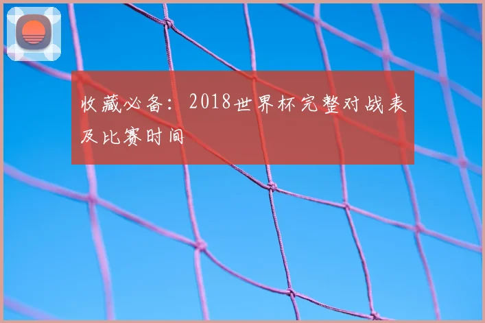 收藏必备:2018世界杯完整对战表及比赛时间