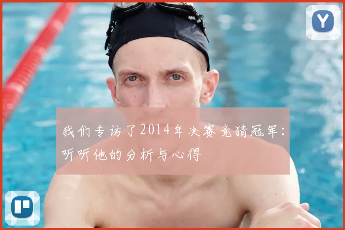 我们专访了2014年决赛竞猜冠军：听听他的分析与心得