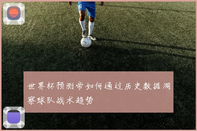 世界杯预测帝如何通过历史数据洞察球队战术趋势