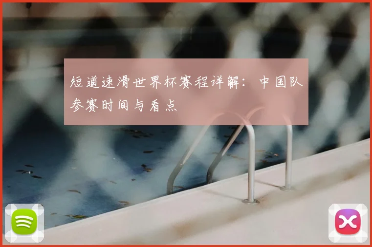 短道速滑世界杯赛程详解:中国队参赛时间与看点