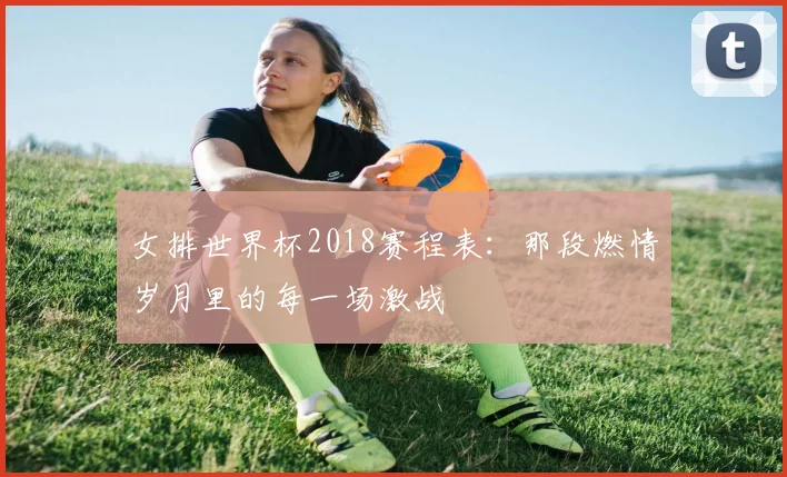 女排世界杯2018赛程表:那段燃情岁月里的每一场激战