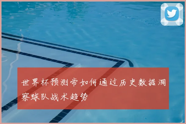 世界杯预测帝如何通过历史数据洞察球队战术趋势