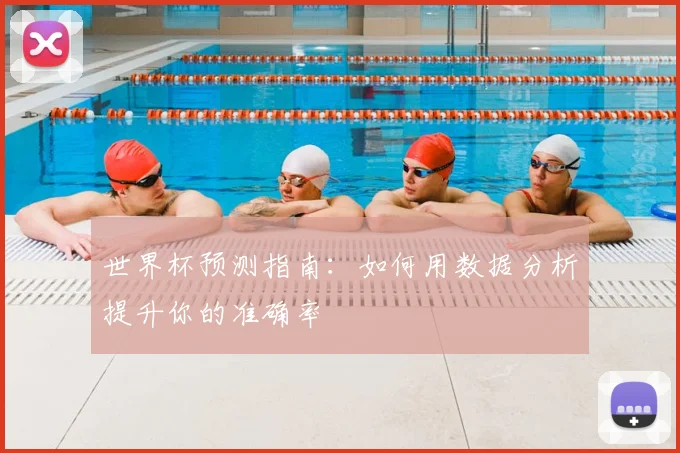 世界杯预测指南:如何用数据分析提升你的准确率