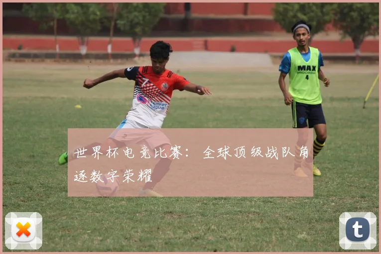 世界杯电竞比赛：全球顶级战队角逐数字荣耀