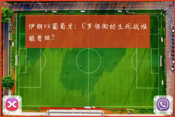 伊朗vs葡萄牙：C罗领衔的生死战谁能晋级？