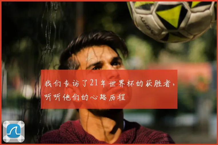 我们专访了21年世界杯的获胜者，听听他们的心路历程