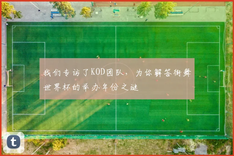我们专访了KOD团队，为你解答街舞世界杯的举办年份之谜